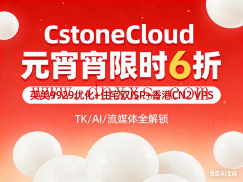 CstoneCloud 元宵限时 6 折|英美 9929 优化 + 住宅双 ISP + 香港 CN2 VPS,TK/AI/ 流媒体全解锁